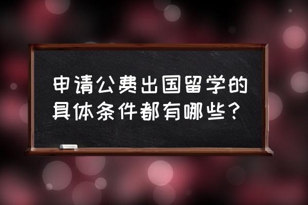 孩子申请出国留学条件 申请公费出国留学的具体条件都有哪些？