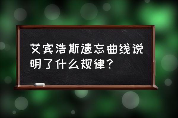 艾宾浩斯遗忘曲线通俗讲法 艾宾浩斯遗忘曲线说明了什么规律？