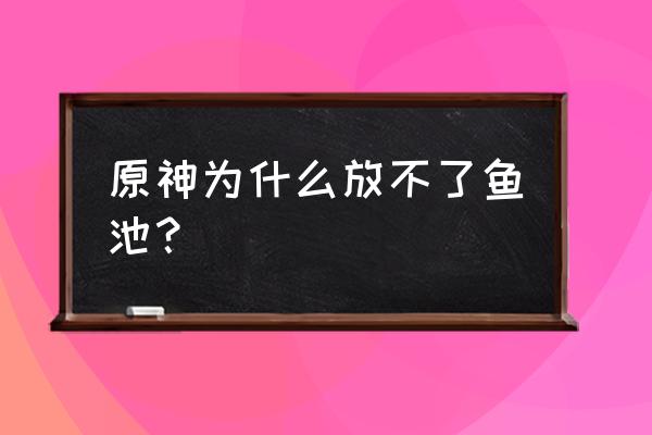 原神灵沼云池怎么放置 原神为什么放不了鱼池？