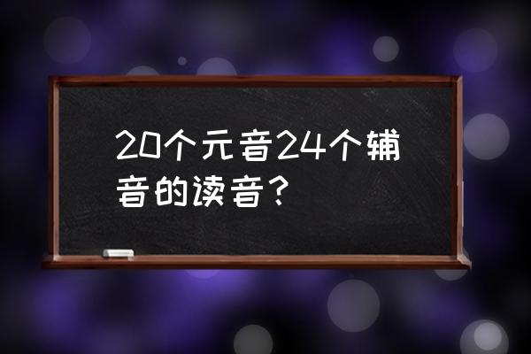 辅音字母的发音规则 20个元音24个辅音的读音？