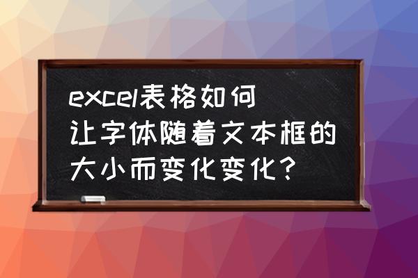 文本框中字如何随文本框大小改变 excel表格如何让字体随着文本框的大小而变化变化？