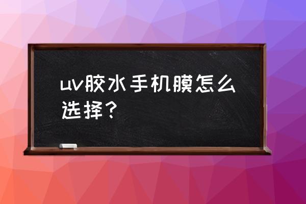 手机壳封胶用什么牌子uv胶最好 uv胶水手机膜怎么选择？