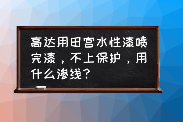 油性渗线液用什么擦除 高达用田宫水性漆喷完漆，不上保护，用什么渗线？