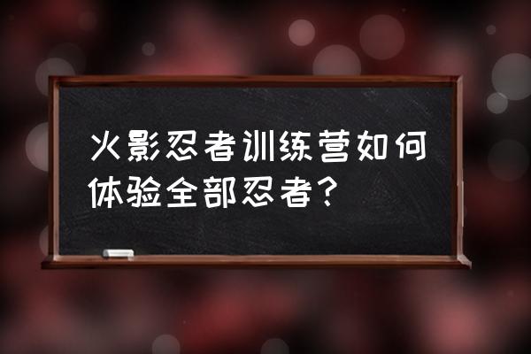 火影忍者全部人物怎么画 火影忍者训练营如何体验全部忍者？