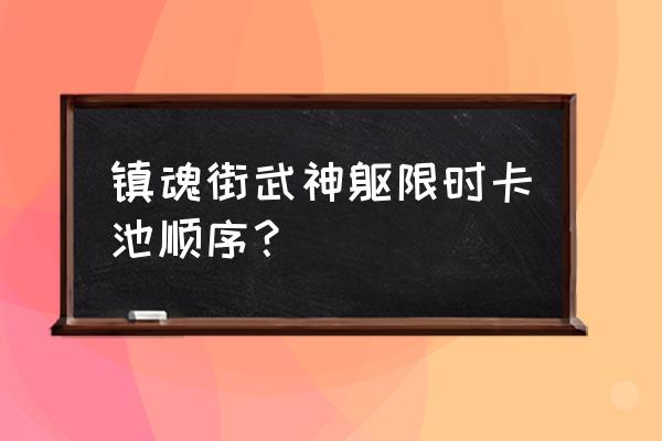 镇魂街游戏开局该选什么 镇魂街武神躯限时卡池顺序？