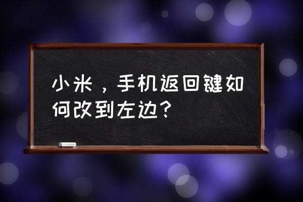 任务栏跑到顶部去了怎么办 小米，手机返回键如何改到左边？