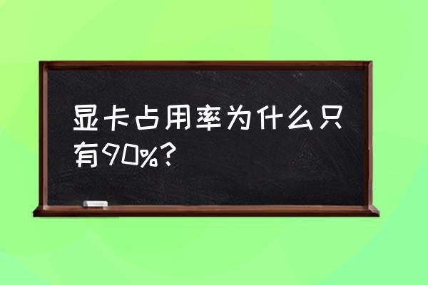 显卡实时占用率在哪看 显卡占用率为什么只有90%？