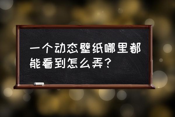 动态壁纸制作app推荐 一个动态壁纸哪里都能看到怎么弄？