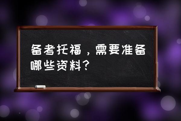 新托福备考完整版 备考托福，需要准备哪些资料？