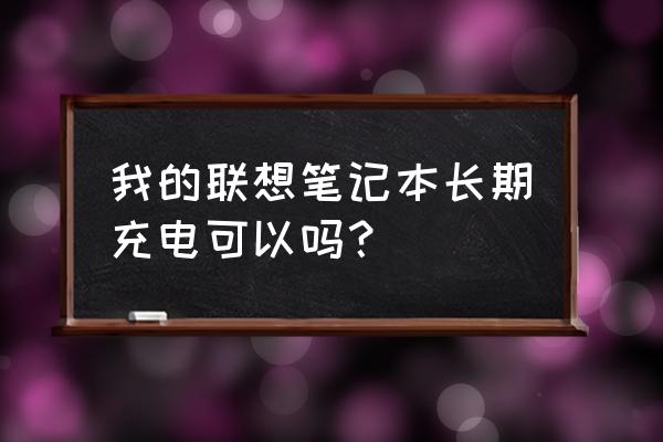 笔记本充电玩与不充电玩哪个更好 我的联想笔记本长期充电可以吗？