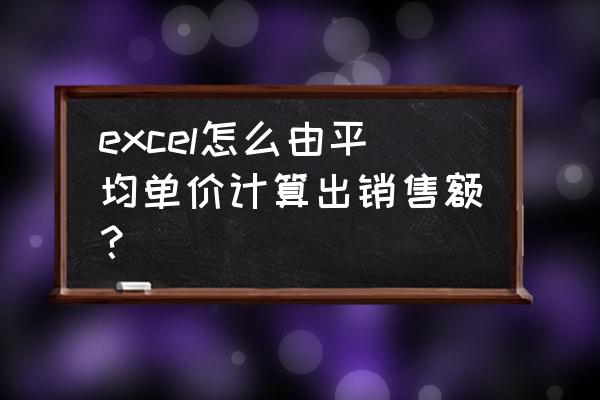 excel统计总销售额常用函数有哪些 excel怎么由平均单价计算出销售额？