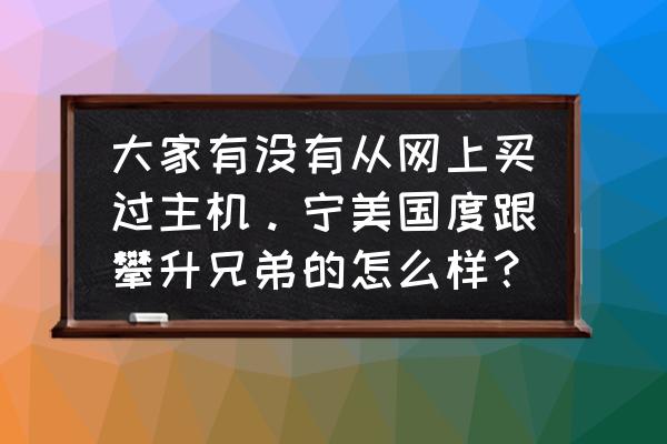 攀升的手提电脑怎么样 大家有没有从网上买过主机。宁美国度跟攀升兄弟的怎么样？