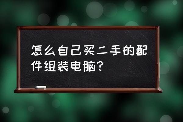 如何淘到好的二手电脑配件 怎么自己买二手的配件组装电脑？