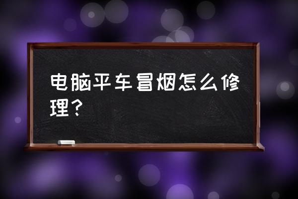 电脑冒烟代码如何解除 电脑平车冒烟怎么修理？