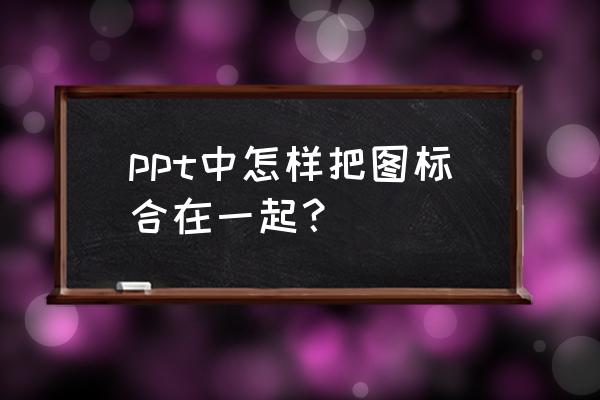 ppt怎么将图标固定在背景上 ppt中怎样把图标合在一起？