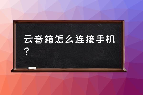 智能音箱听歌能直接连接手机吗 云音箱怎么连接手机？