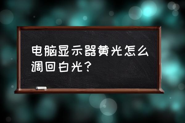 win10关机界面颜色怎么设置 电脑显示器黄光怎么调回白光？