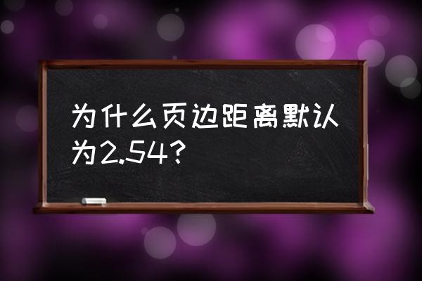 word文档上下左右边距标准 为什么页边距离默认为2.54？