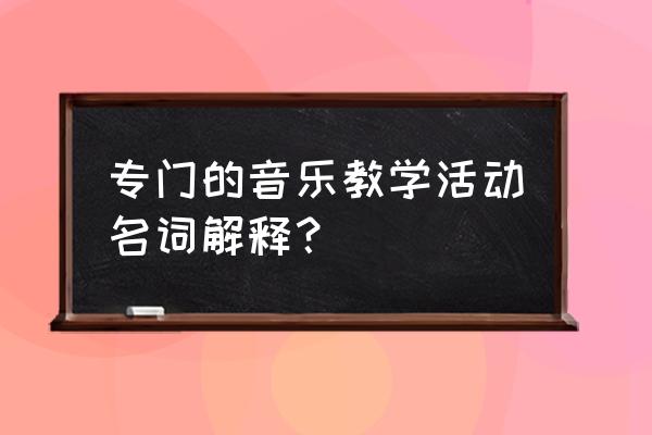 音乐课题实践工作总结 专门的音乐教学活动名词解释？