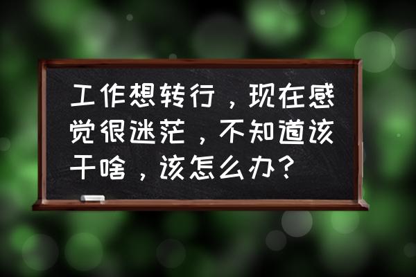 有目标之后要思考的过程 工作想转行，现在感觉很迷茫，不知道该干啥，该怎么办？