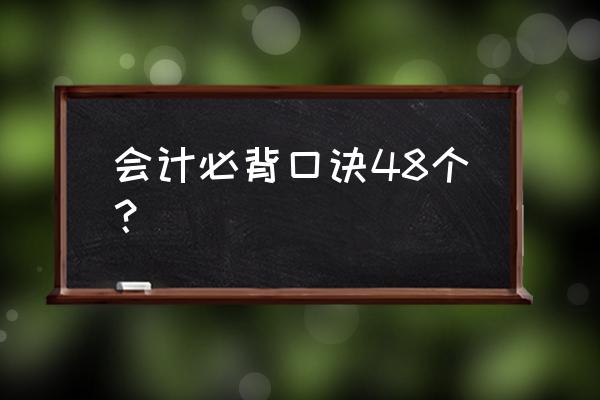 会计必背10句话 会计必背口诀48个？