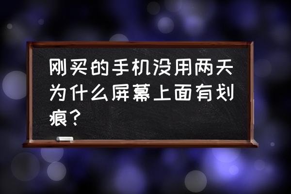 几百块的手机屏为什么很容易刮花 刚买的手机没用两天为什么屏幕上面有划痕？