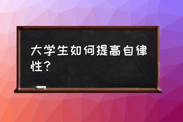 大学必做的事情清单 大学生如何提高自律性？