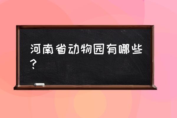 濮阳野生动物园怎么样 河南省动物园有哪些？