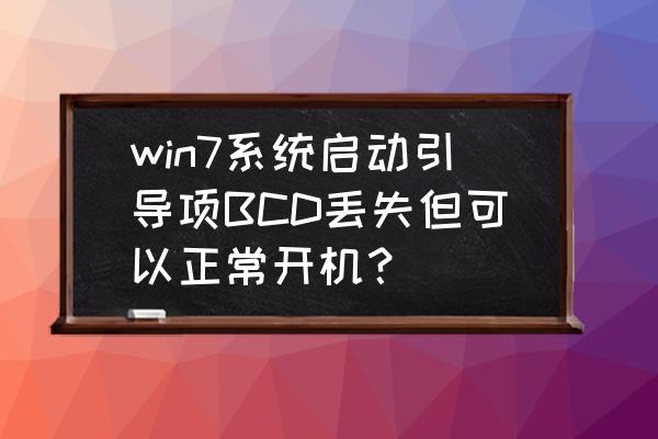 win7添加bcd文件后为什么启动不了 win7系统启动引导项BCD丢失但可以正常开机？