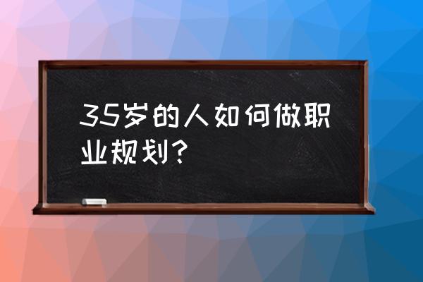 如何写业务规划方案 35岁的人如何做职业规划？