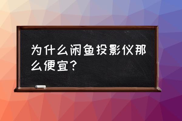 什么牌子投影仪好价格实惠 为什么闲鱼投影仪那么便宜？