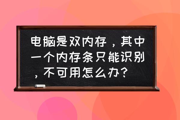 电脑加了内存条怎么只显示一个 电脑是双内存，其中一个内存条只能识别，不可用怎么办？