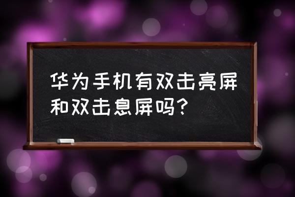 华为手机有双击亮屏功能吗 华为手机有双击亮屏和双击息屏吗？