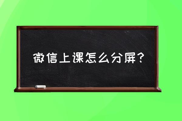 微信左右分屏设置 微信上课怎么分屏？