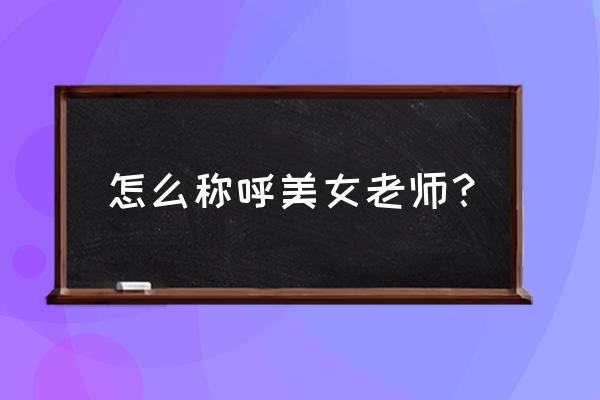 100个好听到爆的老师绰号 怎么称呼美女老师？