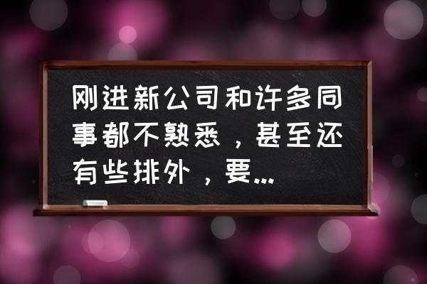 进入职场后怎么处理好同事关系 刚进新公司和许多同事都不熟悉，甚至还有些排外，要想更快融入到同事中去，该怎么做？