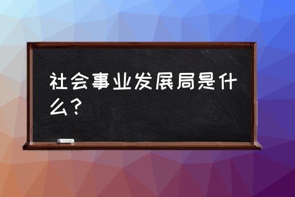 新闻专业学生的个人发展计划 社会事业发展局是什么？