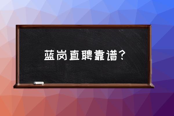 北京比较靠谱的招聘平台 蓝岗直聘靠谱？