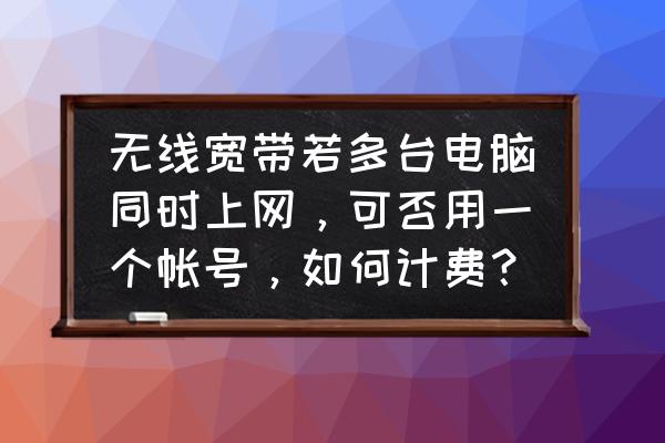 同一个局域网可以接两个adsl吗 无线宽带若多台电脑同时上网，可否用一个帐号，如何计费？