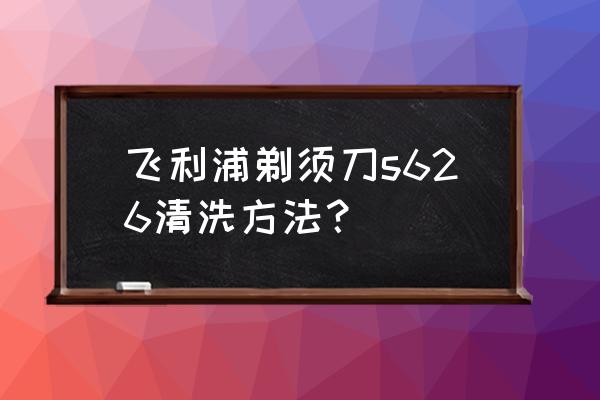 飞利浦剃须刀头怎么清洗 飞利浦剃须刀s626清洗方法？