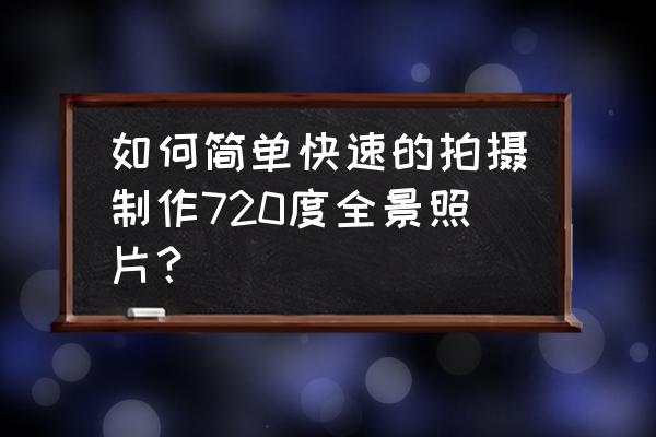 如何制作一个效果比较好的全景图 如何简单快速的拍摄制作720度全景照片？