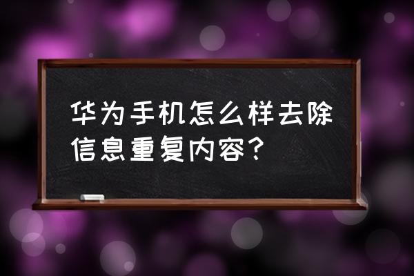 华为手机重复文件怎样一键删除 华为手机怎么样去除信息重复内容？