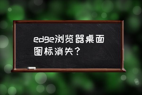 浏览器图标突然不见了怎么办 edge浏览器桌面图标消失？