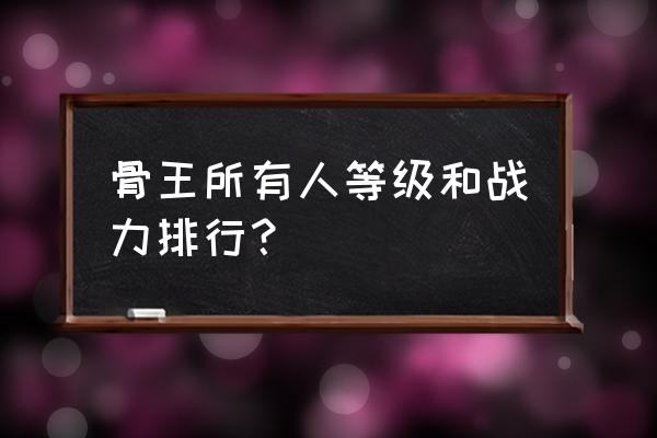 剑与远征雅儿贝德如何获得 骨王所有人等级和战力排行？