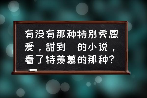 欧洲旅游30天详细攻略 有没有那种特别秀恩爱，甜到齁的小说，看了特羡慕的那种？