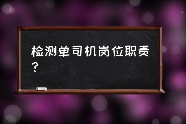 测试岗位是做什么的 检测单司机岗位职责？