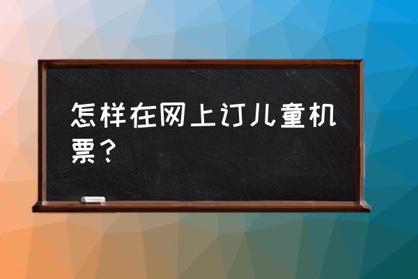 携程儿童飞机票怎么买 怎样在网上订儿童机票？