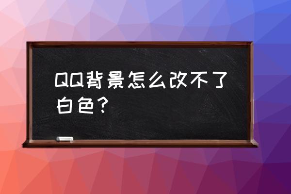 qq怎么设置自定义封面图片背景 QQ背景怎么改不了白色？