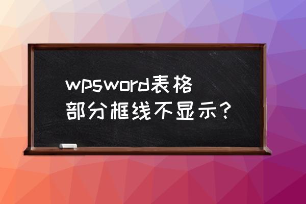 wps表格怎么为整张表添加边框线 wpsword表格部分框线不显示？