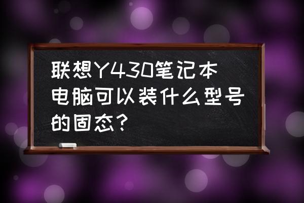 y430p设置固态硬盘启动 联想Y430笔记本电脑可以装什么型号的固态？